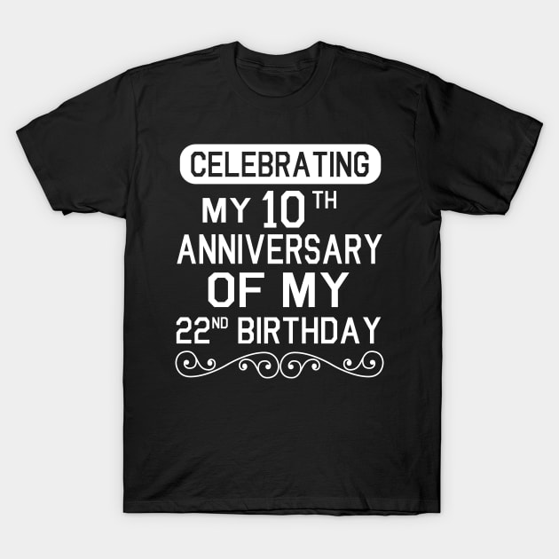 Celebrating My 10th Anniversary Of My 22nd Birthday Happy Me Dad Mom Brother Sister Son Daughter T-Shirt by Cowan79